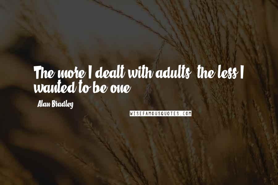 Alan Bradley quotes: The more I dealt with adults, the less I wanted to be one.