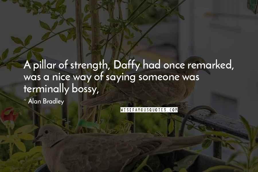 Alan Bradley quotes: A pillar of strength, Daffy had once remarked, was a nice way of saying someone was terminally bossy, Alan Bradley quotes: A pillar of strength, Daffy had once remarked, was a nice way of saying someone was terminally bossy,