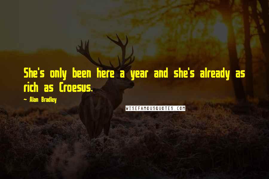 Alan Bradley quotes: She's only been here a year and she's already as rich as Croesus. Alan Bradley quotes: She's only been here a year and she's already as rich as Croesus.