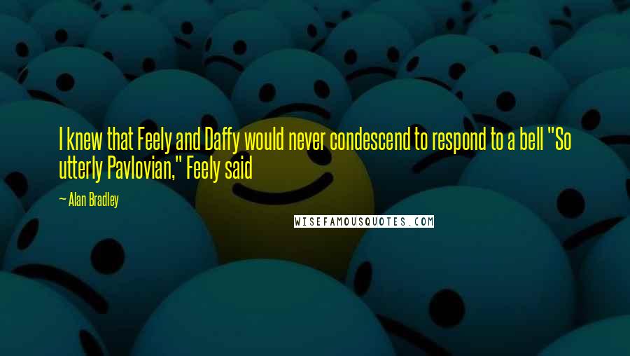 Alan Bradley quotes: I knew that Feely and Daffy would never condescend to respond to a bell "So utterly Pavlovian," Feely said