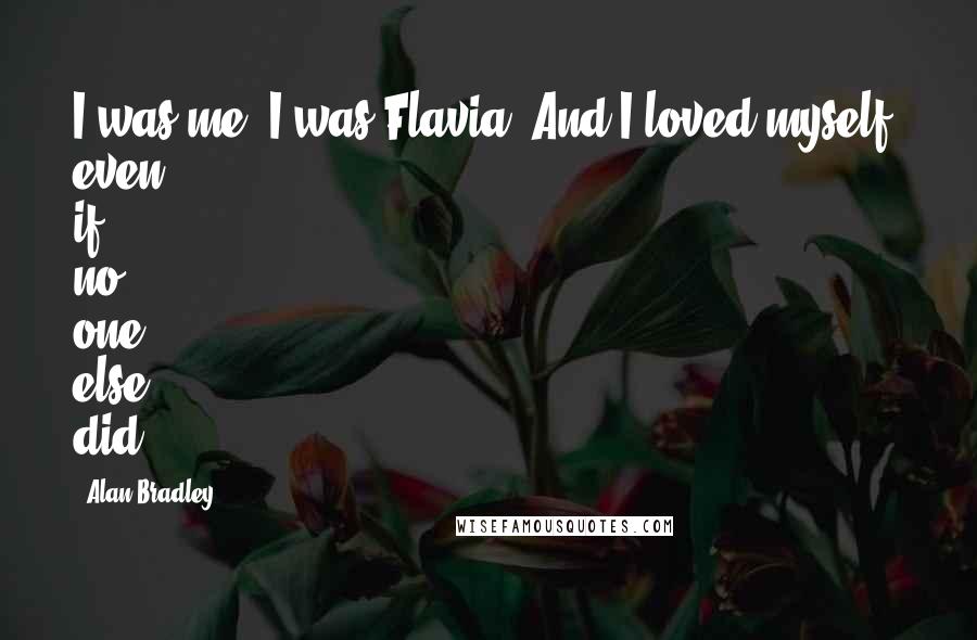 Alan Bradley quotes: I was me, I was Flavia. And I loved myself, even if no one else did.