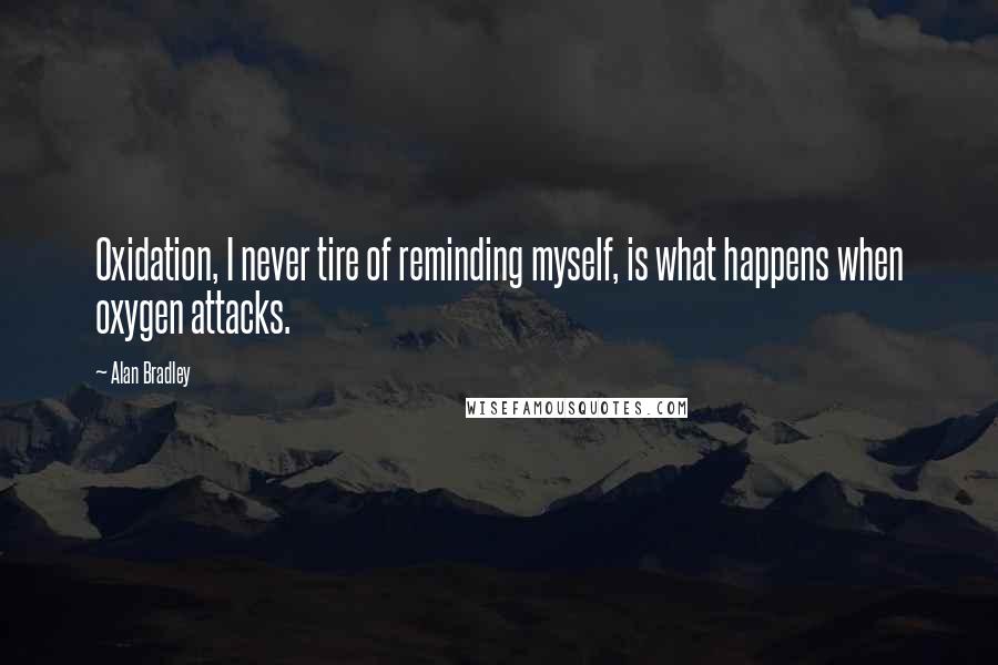 Alan Bradley quotes: Oxidation, I never tire of reminding myself, is what happens when oxygen attacks.