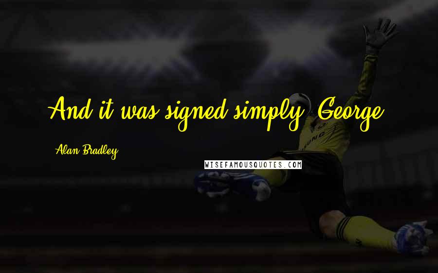 Alan Bradley quotes: And it was signed simply "George.