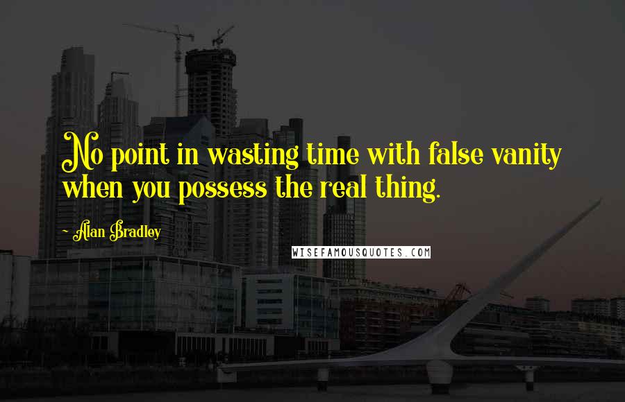 Alan Bradley quotes: No point in wasting time with false vanity when you possess the real thing. Alan Bradley quotes: No point in wasting time with false vanity when you possess the real thing.