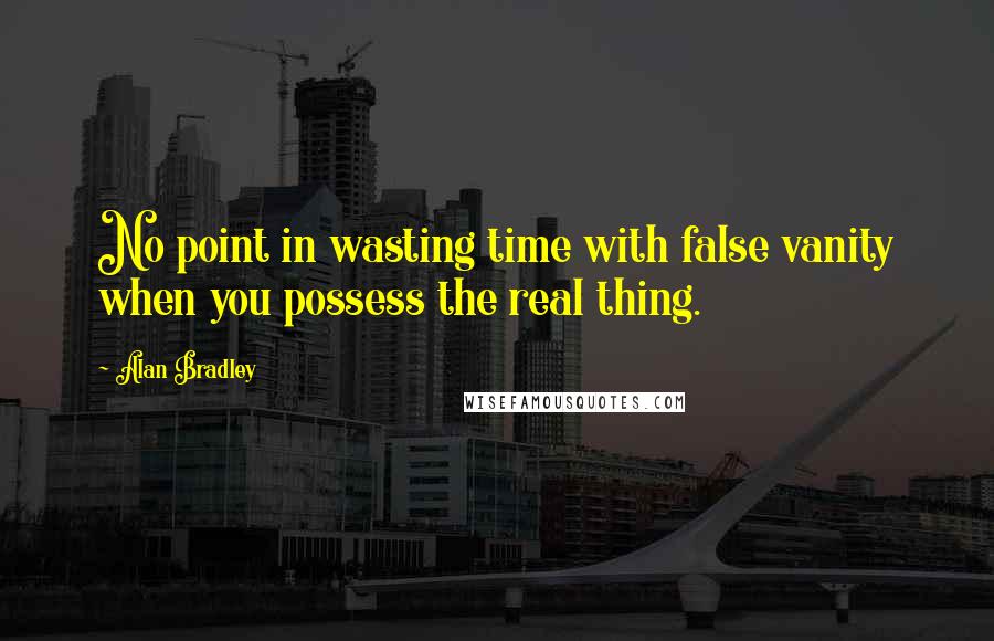 Alan Bradley quotes: No point in wasting time with false vanity when you possess the real thing.