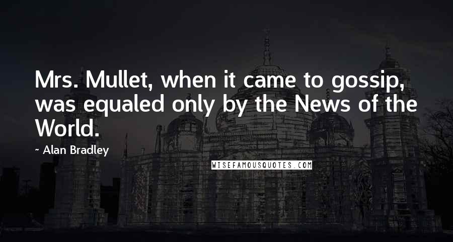 Alan Bradley quotes: Mrs. Mullet, when it came to gossip, was equaled only by the News of the World.