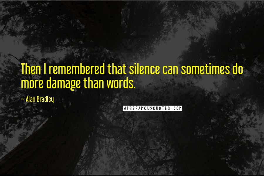 Alan Bradley quotes: Then I remembered that silence can sometimes do more damage than words.