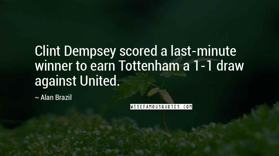 Alan Brazil quotes: Clint Dempsey scored a last-minute winner to earn Tottenham a 1-1 draw against United.