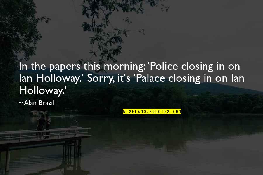 Alan Brazil Quotes By Alan Brazil: In the papers this morning: 'Police closing in