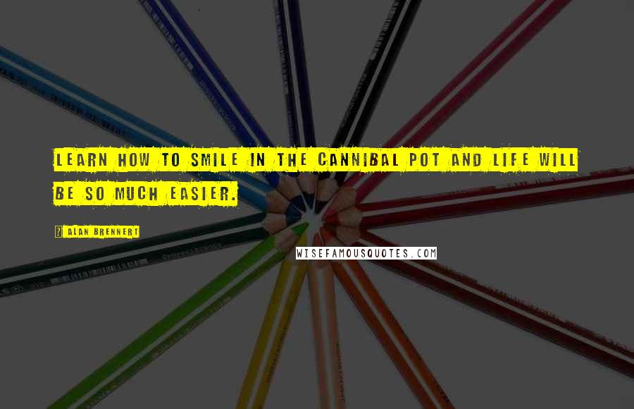 Alan Brennert quotes: Learn how to smile in the cannibal pot and life will be so much easier.