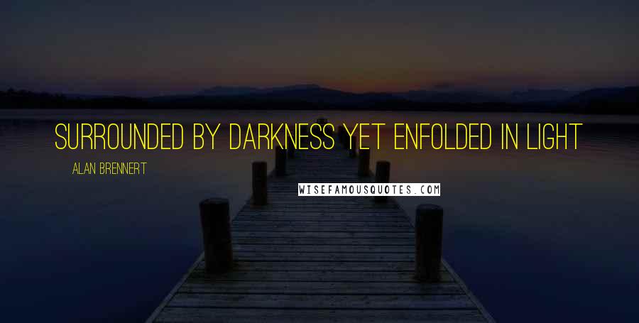 Alan Brennert quotes: Surrounded by darkness yet enfolded in light