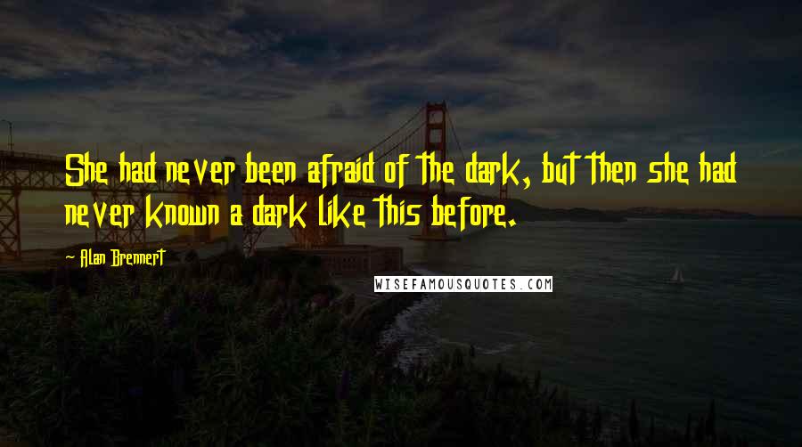 Alan Brennert quotes: She had never been afraid of the dark, but then she had never known a dark like this before.