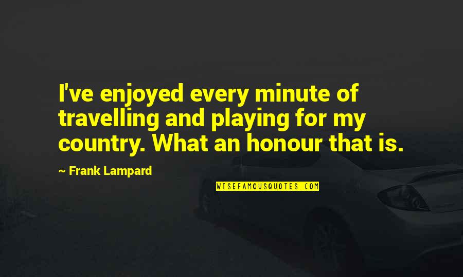 Alan Brinkley Quotes By Frank Lampard: I've enjoyed every minute of travelling and playing