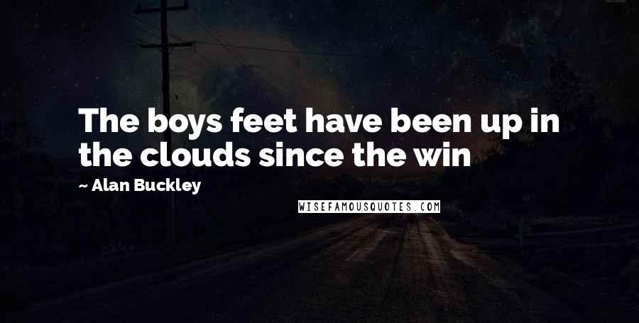 Alan Buckley quotes: The boys feet have been up in the clouds since the win