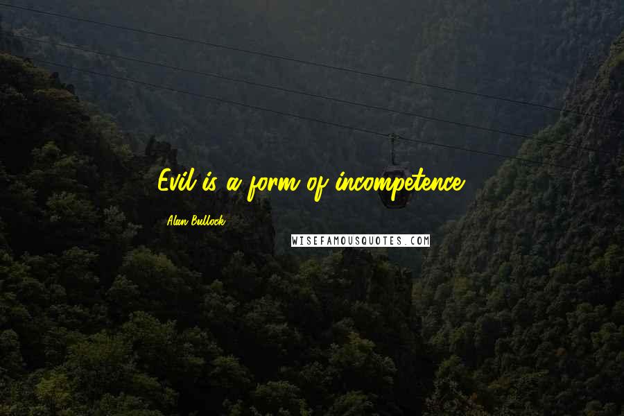 Alan Bullock quotes: Evil is a form of incompetence.