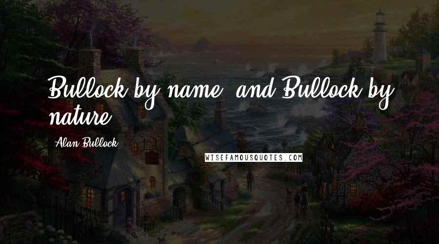 Alan Bullock quotes: Bullock by name, and Bullock by nature.
