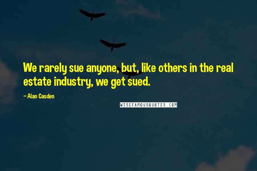 Alan Casden quotes: We rarely sue anyone, but, like others in the real estate industry, we get sued.