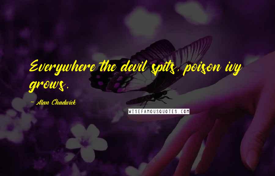 Alan Chadwick quotes: Everywhere the devil spits, poison ivy grows.