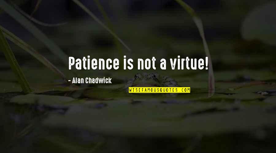 Alan Chadwick Quotes By Alan Chadwick: Patience is not a virtue!