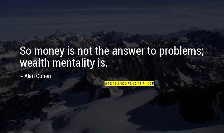 Alan Cohen Love Quotes By Alan Cohen: So money is not the answer to problems;