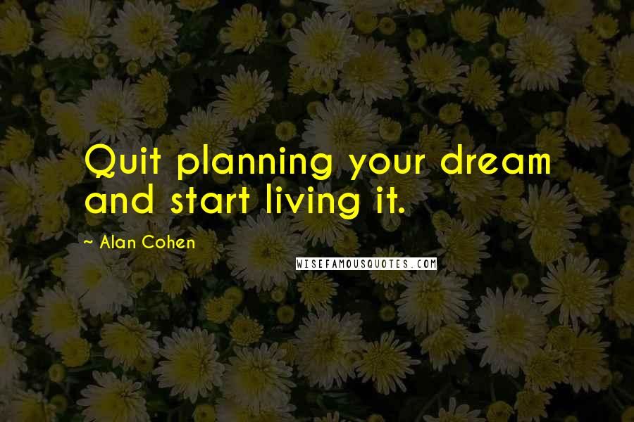 Alan Cohen quotes: Quit planning your dream and start living it.