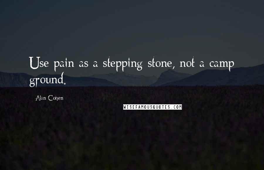 Alan Cohen quotes: Use pain as a stepping stone, not a camp ground.