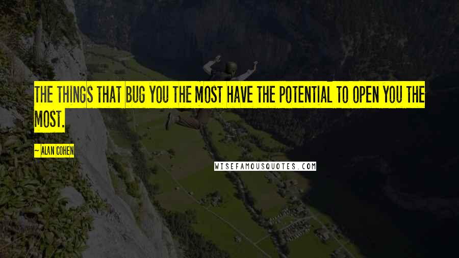 Alan Cohen quotes: The things that bug you the most have the potential to open you the most.