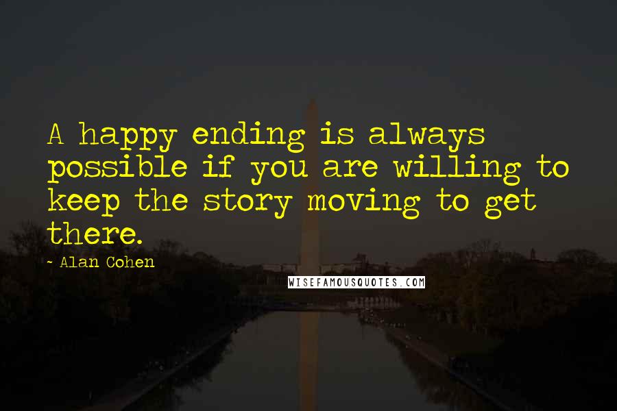 Alan Cohen quotes: A happy ending is always possible if you are willing to keep the story moving to get there.