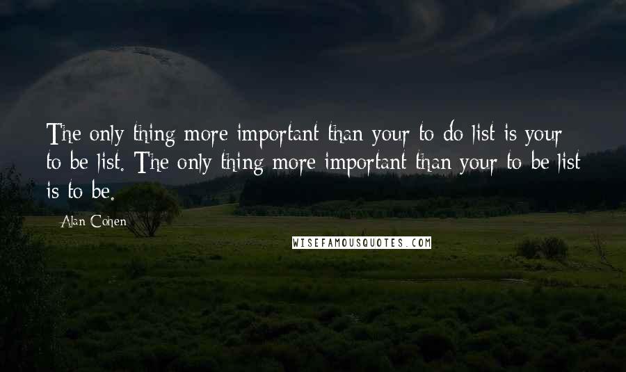 Alan Cohen quotes: The only thing more important than your to-do list is your to-be list. The only thing more important than your to-be list is to be. ~ Alan Cohen quotes: The only thing more important than your to-do list is your to-be list. The only thing more important than your to-be list is to be. ~