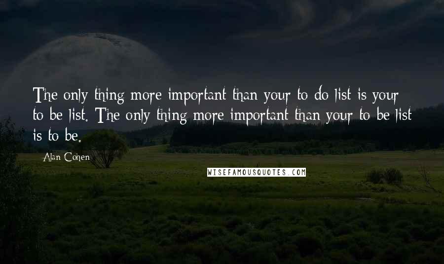 Alan Cohen quotes: The only thing more important than your to-do list is your to-be list. The only thing more important than your to-be list is to be. ~