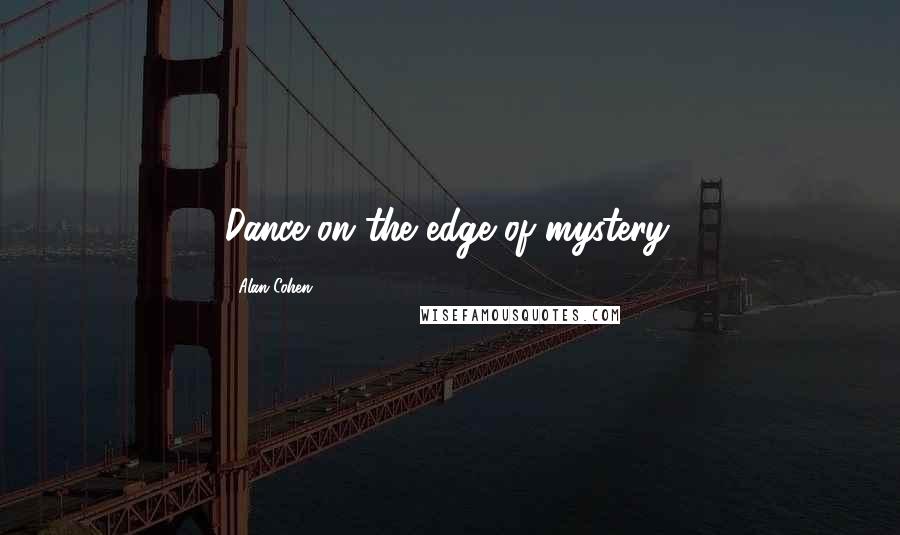 Alan Cohen quotes: Dance on the edge of mystery.