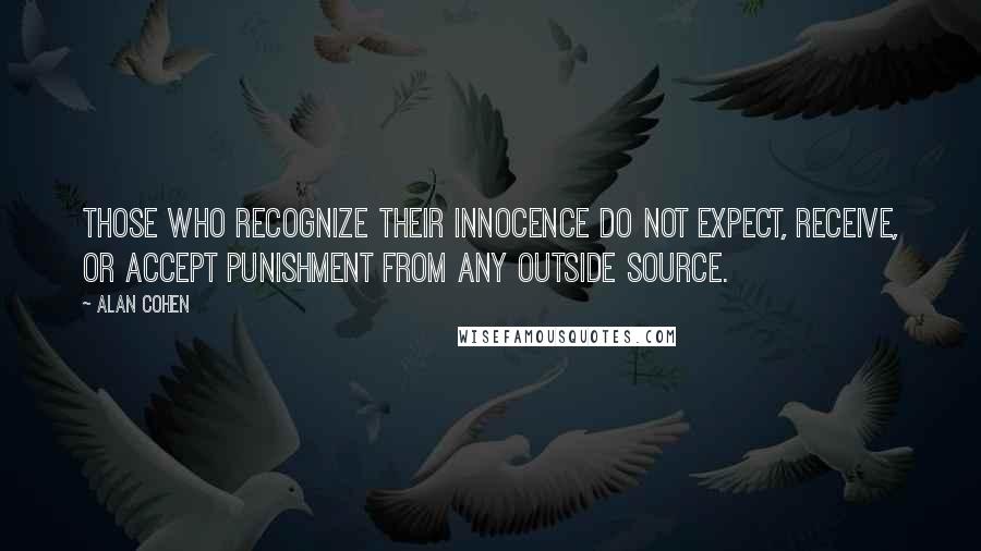 Alan Cohen quotes: Those who recognize their innocence do not expect, receive, or accept punishment from any outside source. Alan Cohen quotes: Those who recognize their innocence do not expect, receive, or accept punishment from any outside source.