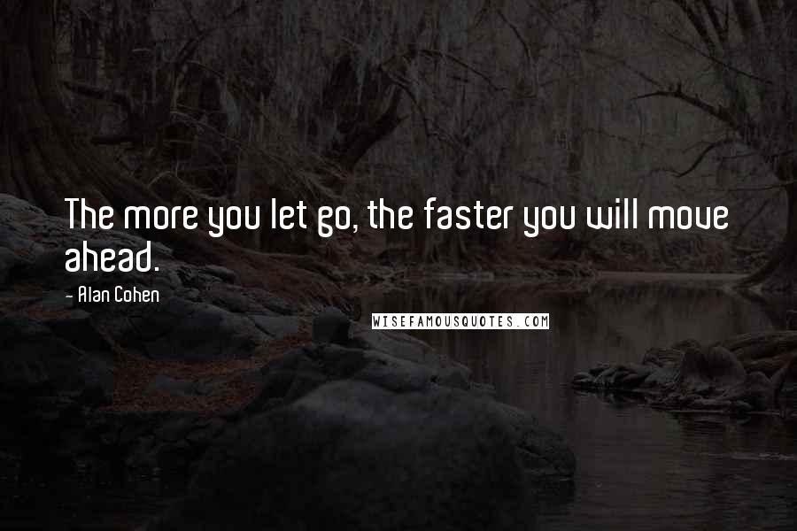 Alan Cohen quotes: The more you let go, the faster you will move ahead.