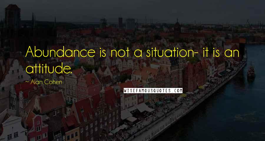 Alan Cohen quotes: Abundance is not a situation- it is an attitude.