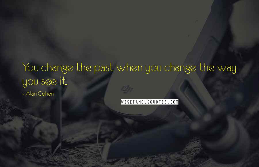 Alan Cohen quotes: You change the past when you change the way you see it.