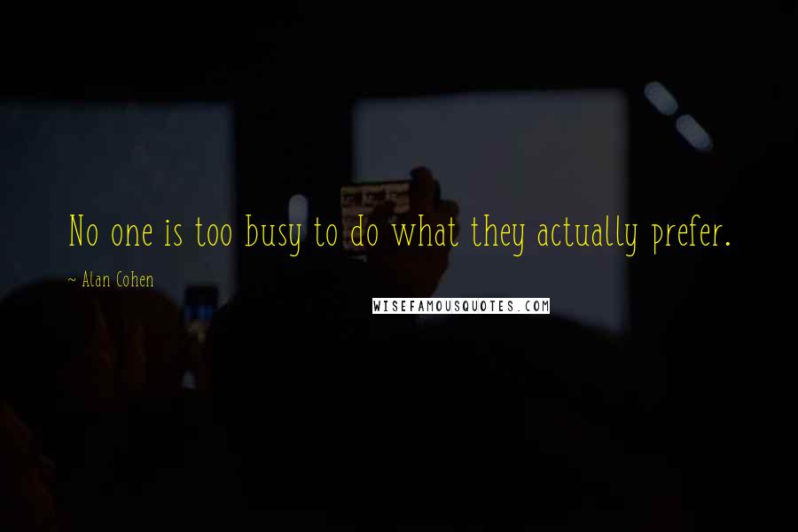 Alan Cohen quotes: No one is too busy to do what they actually prefer.