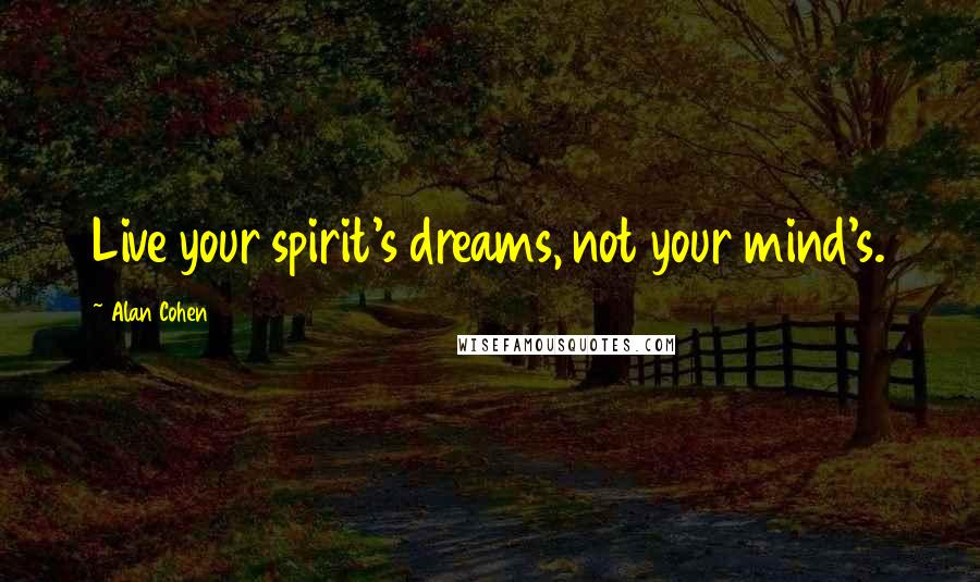 Alan Cohen quotes: Live your spirit's dreams, not your mind's.