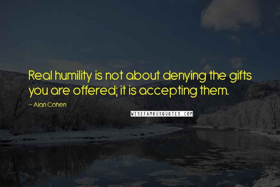 Alan Cohen quotes: Real humility is not about denying the gifts you are offered; it is accepting them.