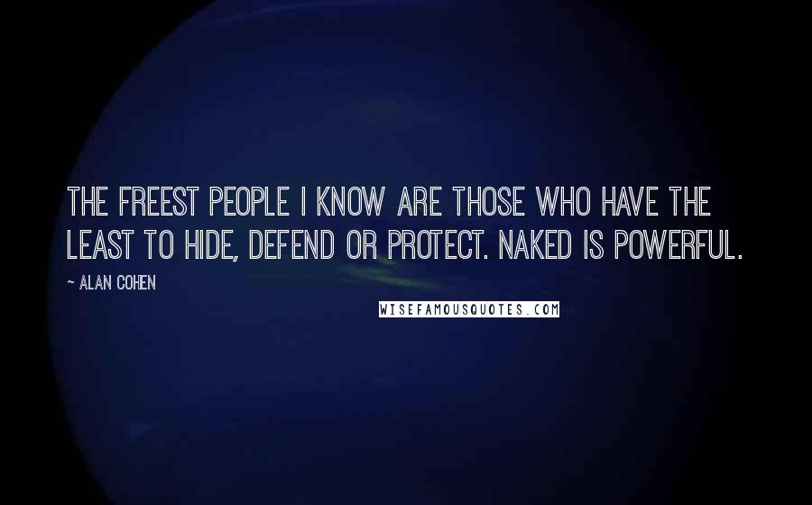 Alan Cohen quotes: The freest people I know are those who have the least to hide, defend or protect. Naked is powerful.