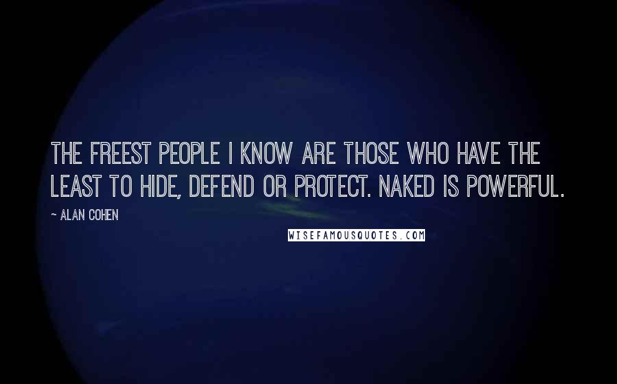 Alan Cohen quotes: The freest people I know are those who have the least to hide, defend or protect. Naked is powerful. Alan Cohen quotes: The freest people I know are those who have the least to hide, defend or protect. Naked is powerful.