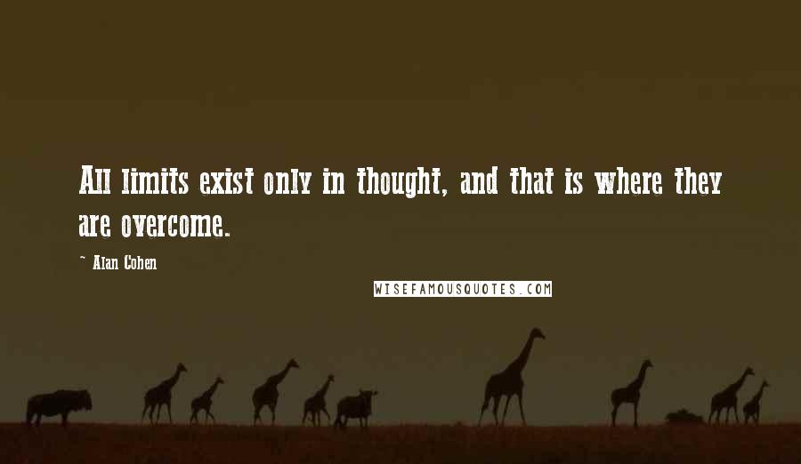 Alan Cohen quotes: All limits exist only in thought, and that is where they are overcome.