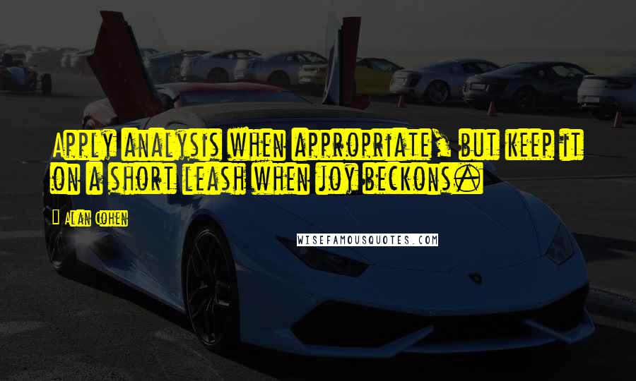 Alan Cohen quotes: Apply analysis when appropriate, but keep it on a short leash when joy beckons.