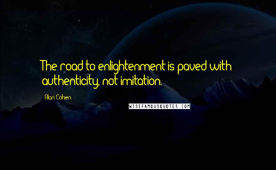 Alan Cohen quotes: The road to enlightenment is paved with authenticity, not imitation.