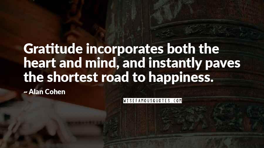 Alan Cohen quotes: Gratitude incorporates both the heart and mind, and instantly paves the shortest road to happiness.
