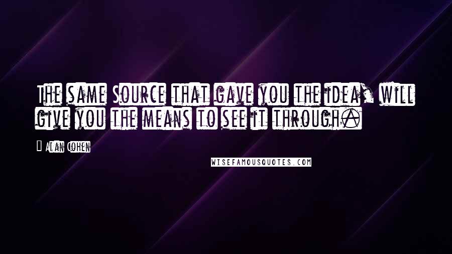 Alan Cohen quotes: The same Source that gave you the idea, will give you the means to see it through.