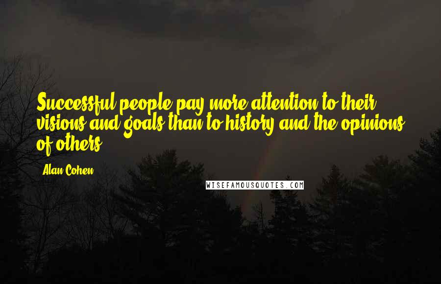 Alan Cohen quotes: Successful people pay more attention to their visions and goals than to history and the opinions of others. Alan Cohen quotes: Successful people pay more attention to their visions and goals than to history and the opinions of others.