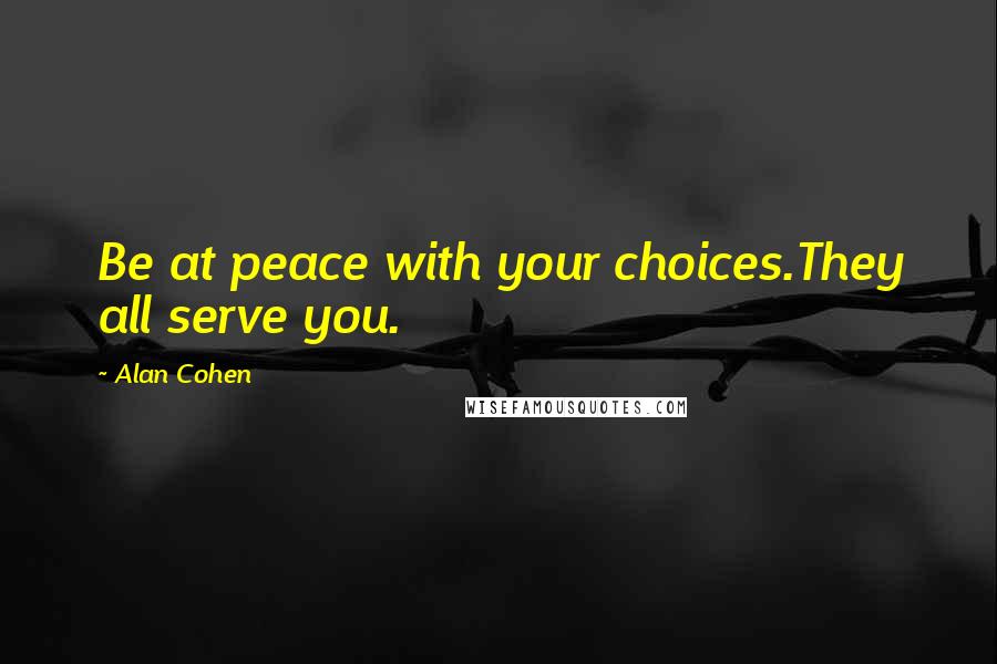 Alan Cohen quotes: Be at peace with your choices.They all serve you.