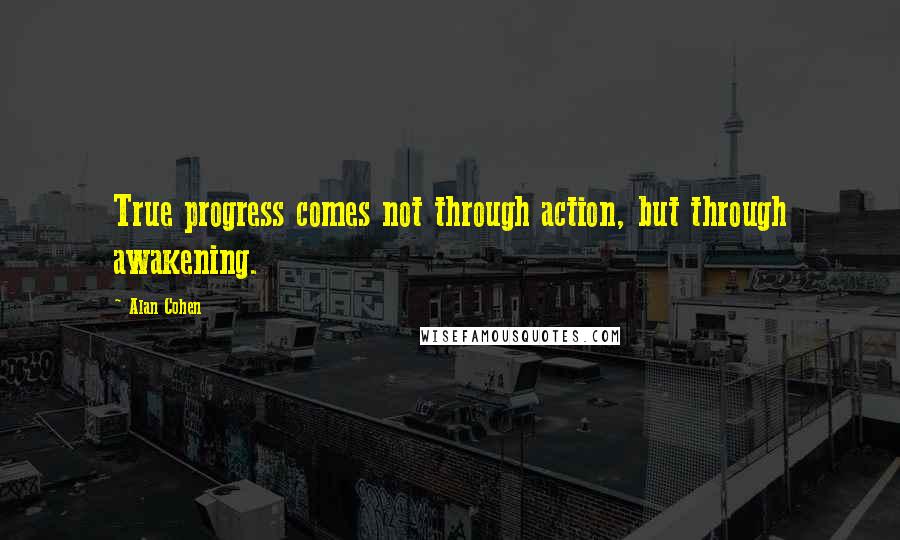 Alan Cohen quotes: True progress comes not through action, but through awakening.