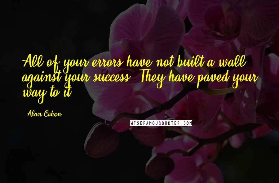 Alan Cohen quotes: All of your errors have not built a wall against your success. They have paved your way to it.