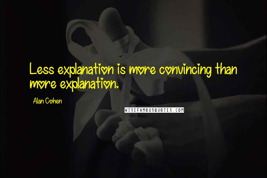 Alan Cohen quotes: Less explanation is more convincing than more explanation.